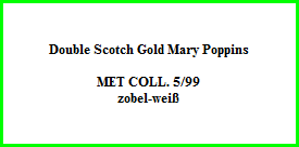 Double Scotch Gold Mary Poppins    MET COLL. 5/99  zobel-weiß