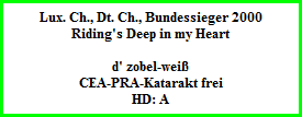 Lux. Ch., Dt. Ch., Bundessieger 2000  Riding's Deep in my Heart    d' zobel-weiÃŸ  CEA-PRA-Katarakt frei  HD: A